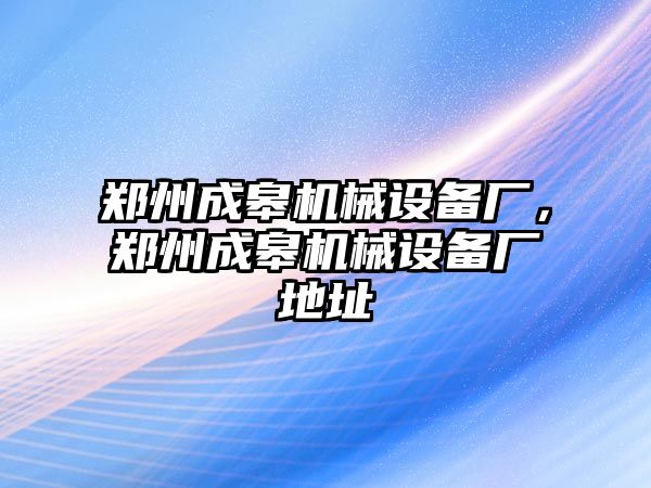 鄭州成皋機械設備廠，鄭州成皋機械設備廠地址