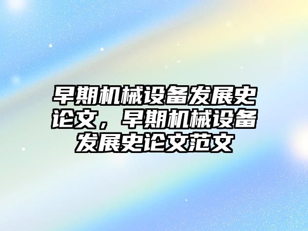 早期機械設備發展史論文，早期機械設備發展史論文范文