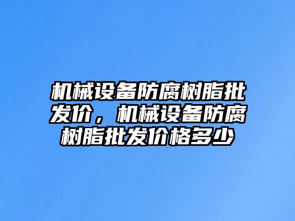 機械設備防腐樹脂批發價，機械設備防腐樹脂批發價格多少