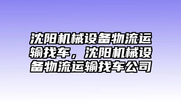 沈陽機(jī)械設(shè)備物流運(yùn)輸找車，沈陽機(jī)械設(shè)備物流運(yùn)輸找車公司