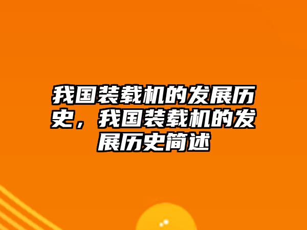 我國裝載機的發(fā)展歷史，我國裝載機的發(fā)展歷史簡述