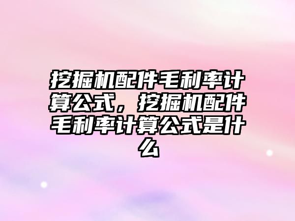 挖掘機配件毛利率計算公式，挖掘機配件毛利率計算公式是什么