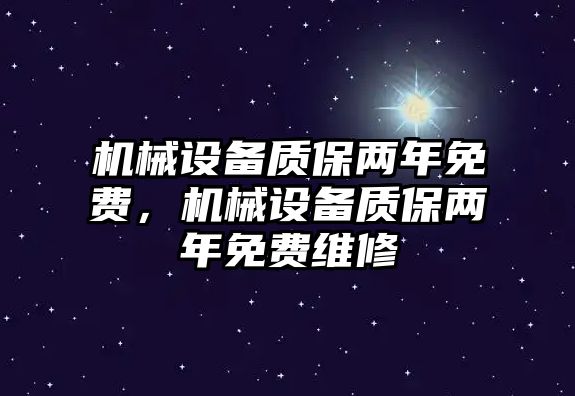 機械設備質保兩年免費，機械設備質保兩年免費維修