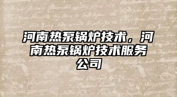 河南熱泵鍋爐技術(shù)，河南熱泵鍋爐技術(shù)服務(wù)公司