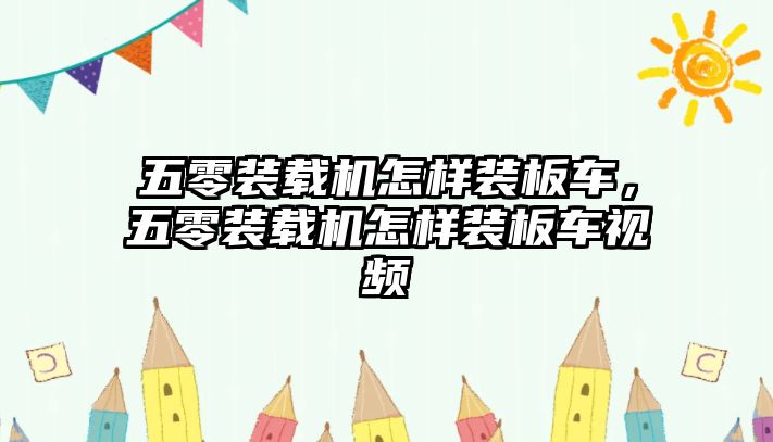 五零裝載機怎樣裝板車，五零裝載機怎樣裝板車視頻