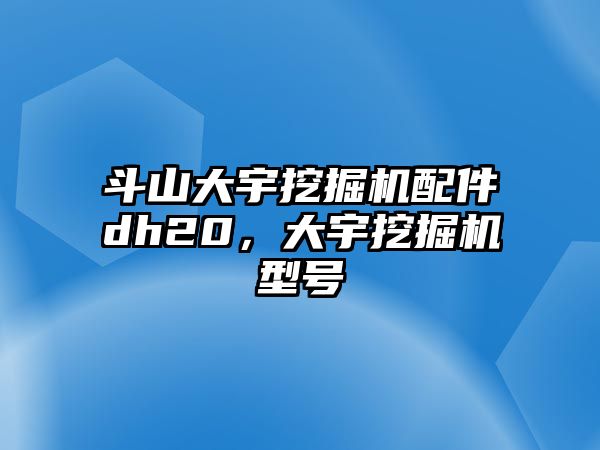 斗山大宇挖掘機配件dh20，大宇挖掘機型號