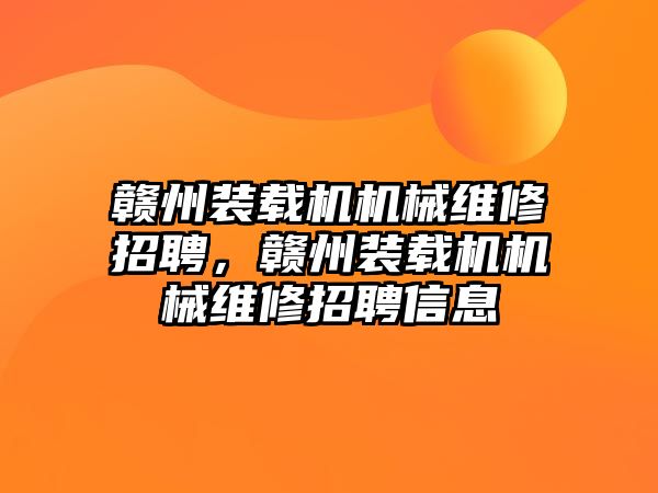 贛州裝載機機械維修招聘，贛州裝載機機械維修招聘信息