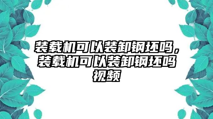 裝載機可以裝卸鋼坯嗎，裝載機可以裝卸鋼坯嗎視頻