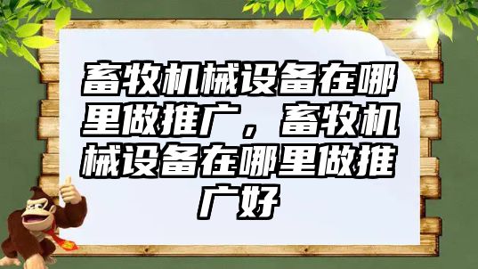 畜牧機械設備在哪里做推廣，畜牧機械設備在哪里做推廣好