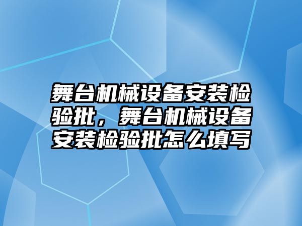 舞臺機械設備安裝檢驗批，舞臺機械設備安裝檢驗批怎么填寫