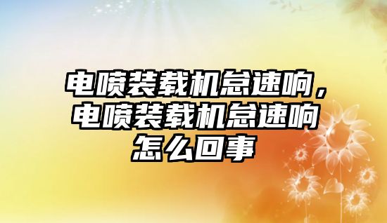 電噴裝載機怠速響，電噴裝載機怠速響怎么回事