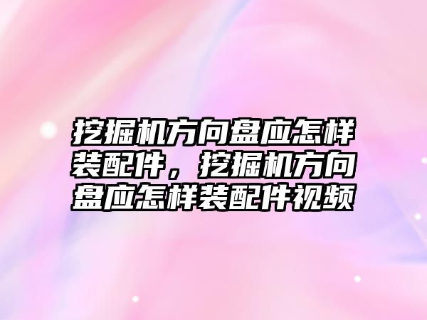 挖掘機方向盤應怎樣裝配件，挖掘機方向盤應怎樣裝配件視頻