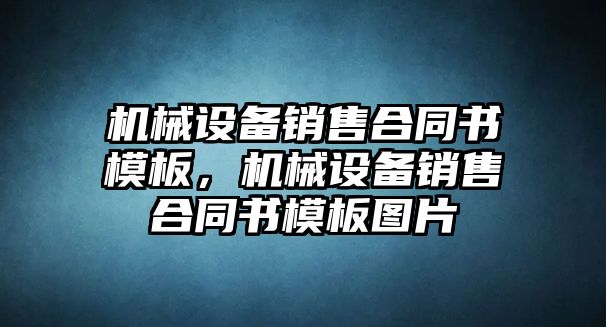 機械設備銷售合同書模板，機械設備銷售合同書模板圖片