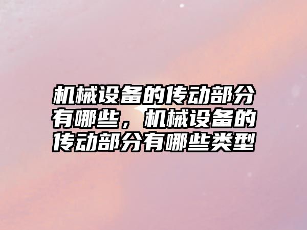 機械設備的傳動部分有哪些，機械設備的傳動部分有哪些類型