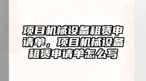 項目機械設備租賃申請單，項目機械設備租賃申請單怎么寫