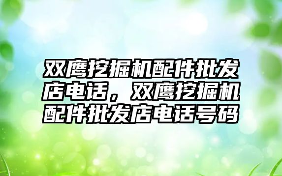 雙鷹挖掘機配件批發店電話，雙鷹挖掘機配件批發店電話號碼