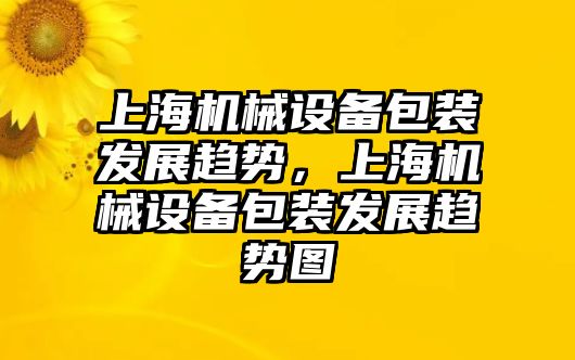 上海機(jī)械設(shè)備包裝發(fā)展趨勢，上海機(jī)械設(shè)備包裝發(fā)展趨勢圖