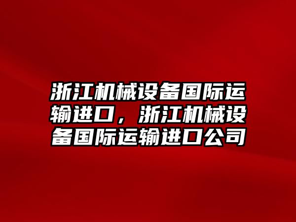 浙江機械設備國際運輸進口，浙江機械設備國際運輸進口公司