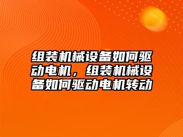 組裝機械設備如何驅動電機，組裝機械設備如何驅動電機轉動