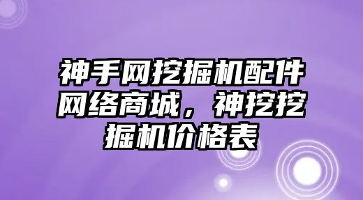 神手網(wǎng)挖掘機配件網(wǎng)絡(luò)商城，神挖挖掘機價格表