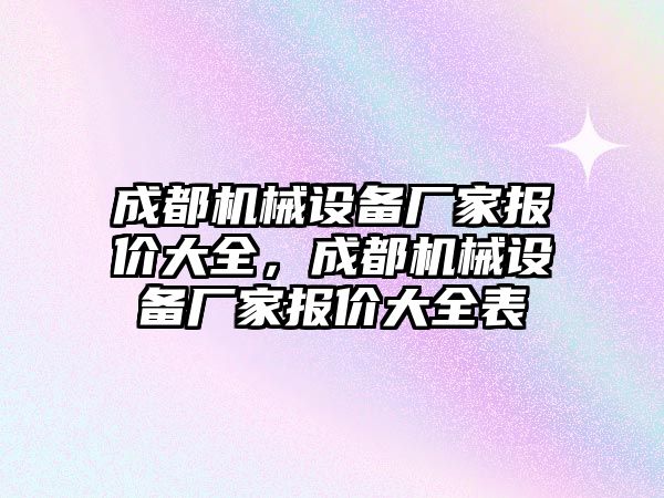 成都機械設(shè)備廠家報價大全，成都機械設(shè)備廠家報價大全表