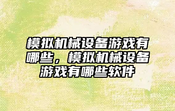 模擬機械設(shè)備游戲有哪些，模擬機械設(shè)備游戲有哪些軟件