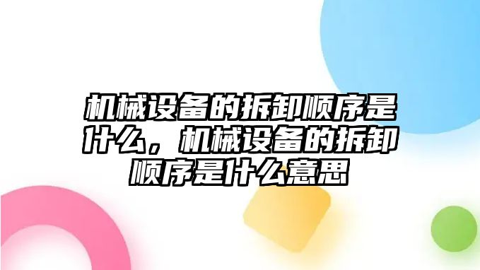 機械設備的拆卸順序是什么，機械設備的拆卸順序是什么意思