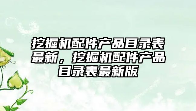 挖掘機配件產品目錄表最新，挖掘機配件產品目錄表最新版