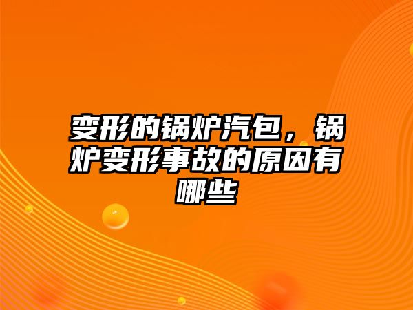 變形的鍋爐汽包，鍋爐變形事故的原因有哪些