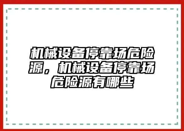 機械設(shè)備停靠場危險源，機械設(shè)備停靠場危險源有哪些