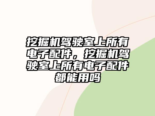 挖掘機駕駛室上所有電子配件，挖掘機駕駛室上所有電子配件都能用嗎