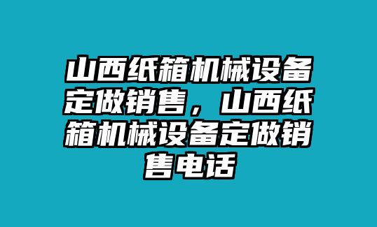 山西紙箱機械設備定做銷售，山西紙箱機械設備定做銷售電話