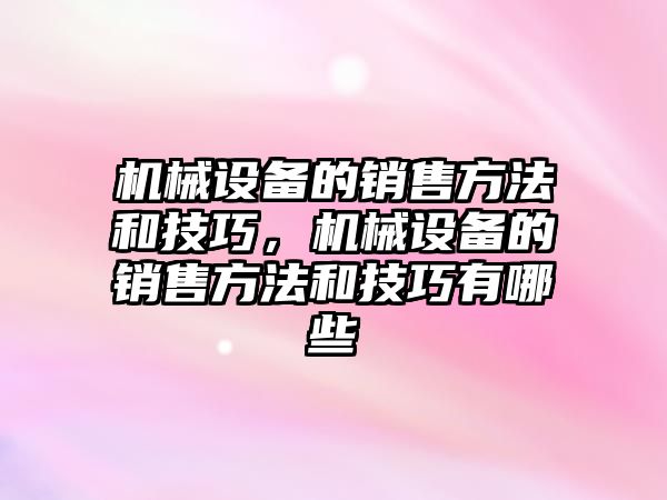 機械設(shè)備的銷售方法和技巧，機械設(shè)備的銷售方法和技巧有哪些