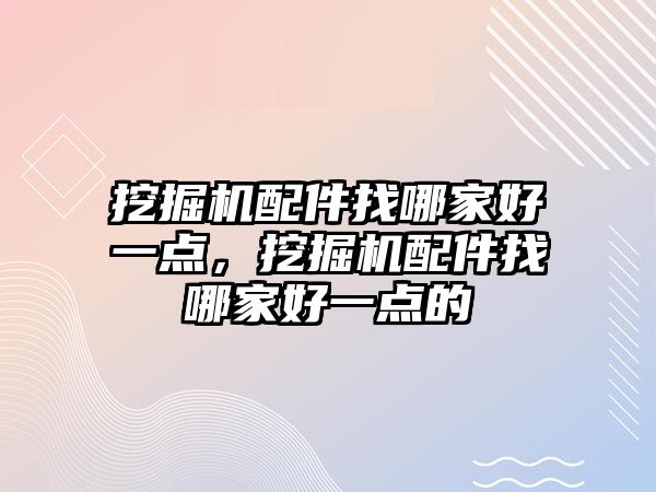 挖掘機配件找哪家好一點，挖掘機配件找哪家好一點的