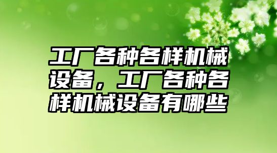 工廠各種各樣機械設備，工廠各種各樣機械設備有哪些