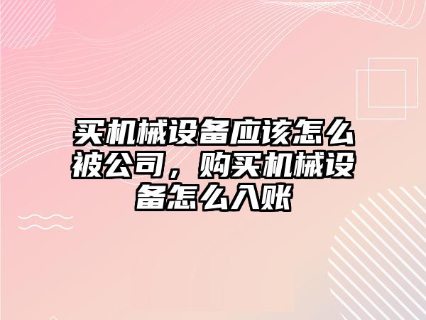 買機械設備應該怎么被公司，購買機械設備怎么入賬