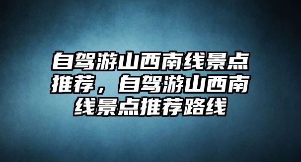 自駕游山西南線景點推薦，自駕游山西南線景點推薦路線