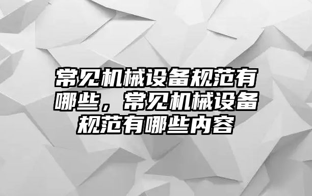 常見機械設備規范有哪些，常見機械設備規范有哪些內容