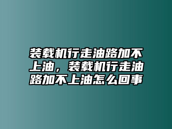 裝載機行走油路加不上油，裝載機行走油路加不上油怎么回事