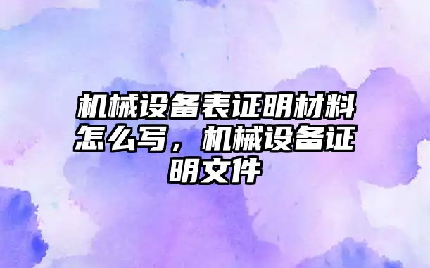 機械設備表證明材料怎么寫，機械設備證明文件