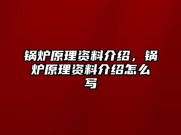 鍋爐原理資料介紹，鍋爐原理資料介紹怎么寫