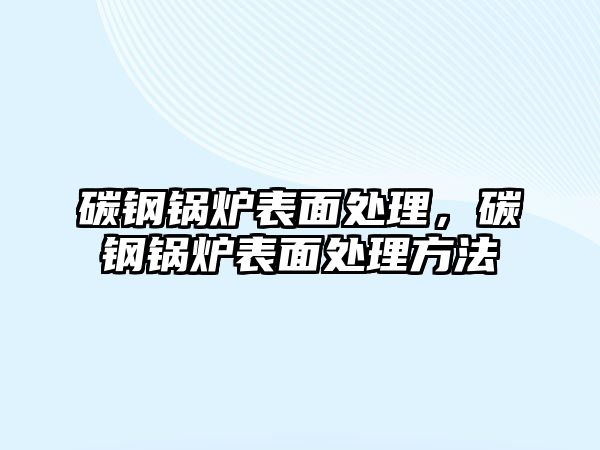 碳鋼鍋爐表面處理，碳鋼鍋爐表面處理方法