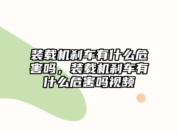 裝載機剎車有什么危害嗎，裝載機剎車有什么危害嗎視頻