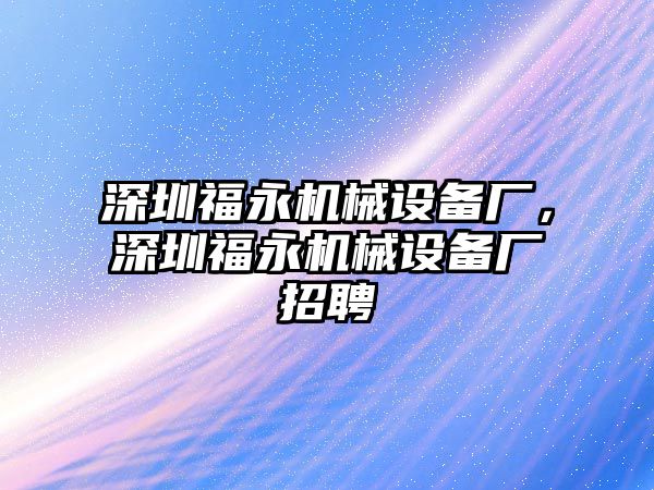 深圳福永機械設備廠，深圳福永機械設備廠招聘