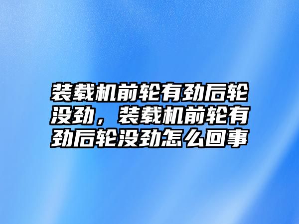 裝載機前輪有勁后輪沒勁，裝載機前輪有勁后輪沒勁怎么回事