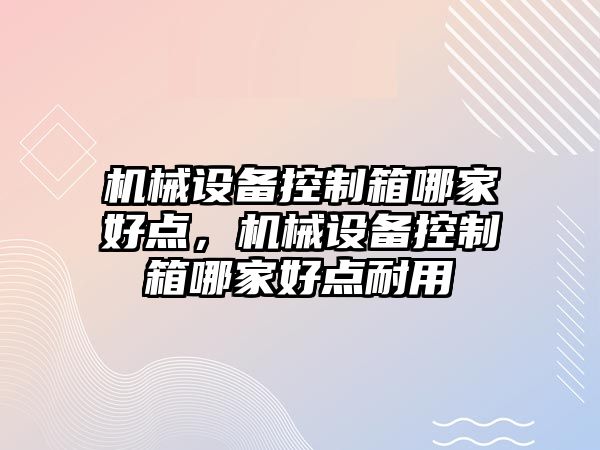 機械設備控制箱哪家好點，機械設備控制箱哪家好點耐用