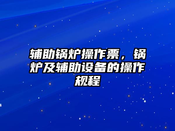 輔助鍋爐操作票，鍋爐及輔助設(shè)備的操作規(guī)程