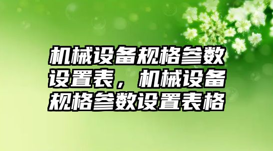 機械設備規(guī)格參數(shù)設置表，機械設備規(guī)格參數(shù)設置表格