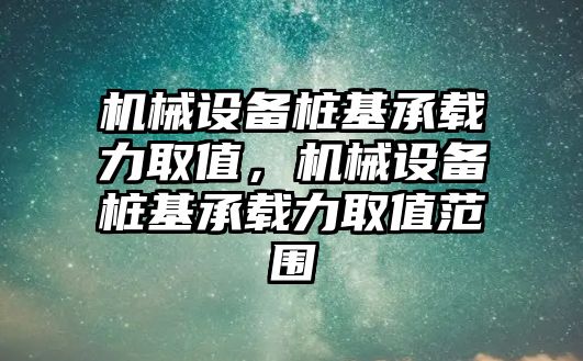 機械設備樁基承載力取值，機械設備樁基承載力取值范圍