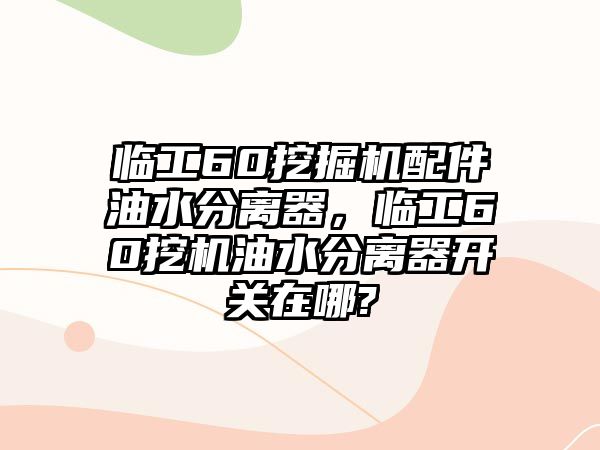 臨工60挖掘機配件油水分離器，臨工60挖機油水分離器開關在哪?